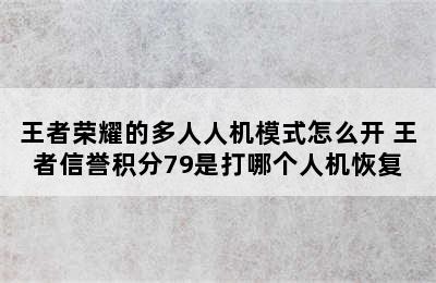 王者荣耀的多人人机模式怎么开 王者信誉积分79是打哪个人机恢复